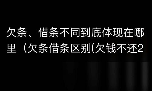 欠条、借条不同到底体现在哪里（欠条借条区别(欠钱不还2020年新规 - 法律之家）