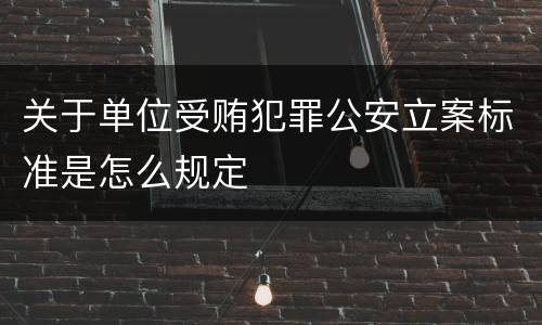 关于单位受贿犯罪公安立案标准是怎么规定