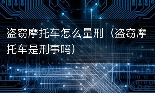 盗窃摩托车怎么量刑（盗窃摩托车是刑事吗）
