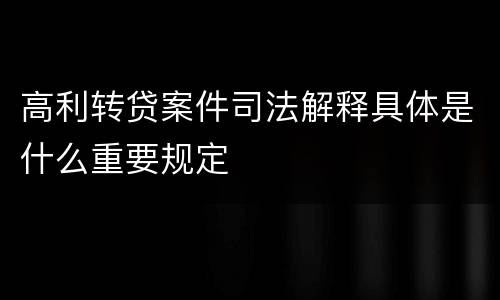 高利转贷案件司法解释具体是什么重要规定