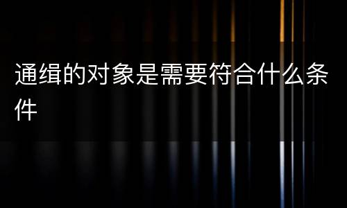 通缉的对象是需要符合什么条件