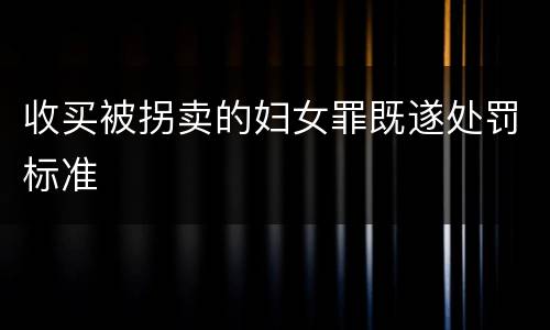 收买被拐卖的妇女罪既遂处罚标准