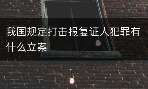 我国规定打击报复证人犯罪有什么立案
