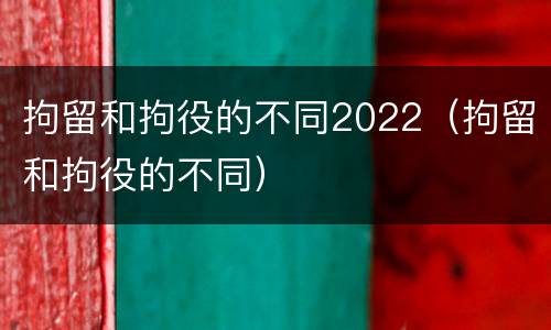 拘留和拘役的不同2022（拘留和拘役的不同）