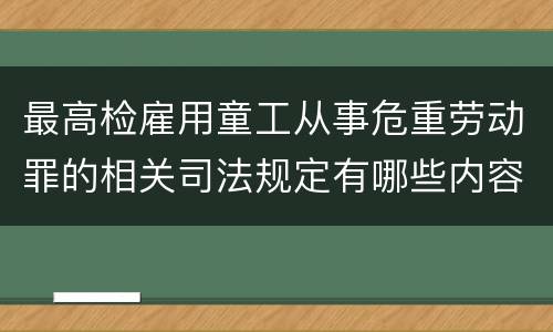 最高检雇用童工从事危重劳动罪的相关司法规定有哪些内容