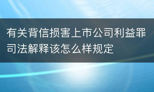 有关背信损害上市公司利益罪司法解释该怎么样规定