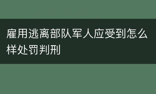 雇用逃离部队军人应受到怎么样处罚判刑