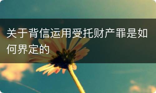 关于背信运用受托财产罪是如何界定的