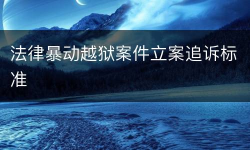 法律暴动越狱案件立案追诉标准