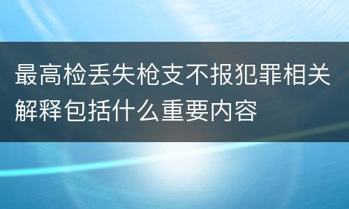 最高检丢失枪支不报犯罪相关解释包括什么重要内容