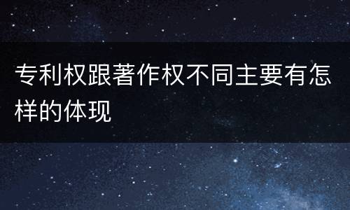 专利权跟著作权不同主要有怎样的体现