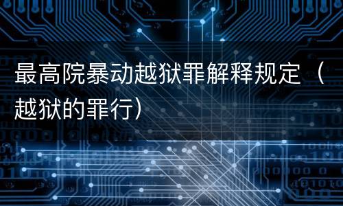 最高院暴动越狱罪解释规定（越狱的罪行）