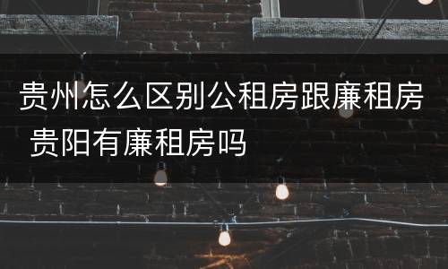 贵州怎么区别公租房跟廉租房 贵阳有廉租房吗