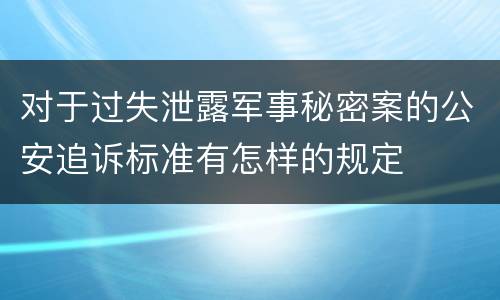 对于过失泄露军事秘密案的公安追诉标准有怎样的规定