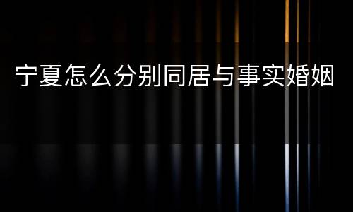 宁夏怎么分别同居与事实婚姻
