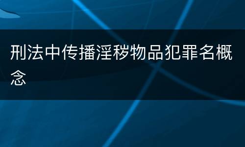 刑法中传播淫秽物品犯罪名概念