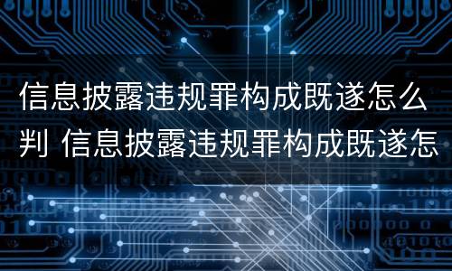信息披露违规罪构成既遂怎么判 信息披露违规罪构成既遂怎么判的
