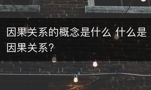 因果关系的概念是什么 什么是因果关系?