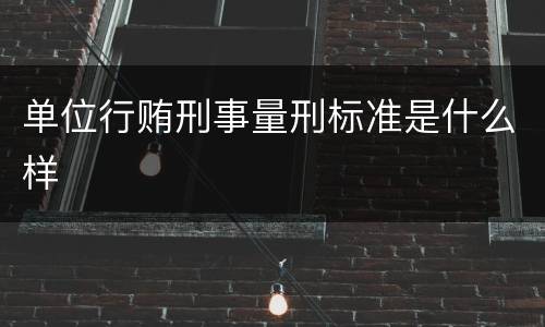 单位行贿刑事量刑标准是什么样
