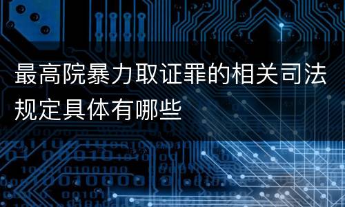 最高院暴力取证罪的相关司法规定具体有哪些