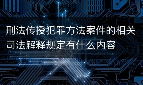 刑法传授犯罪方法案件的相关司法解释规定有什么内容