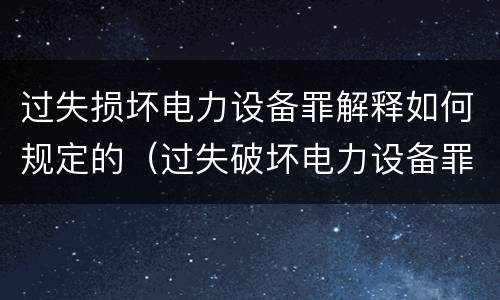 过失损坏电力设备罪解释如何规定的（过失破坏电力设备罪追诉标准）
