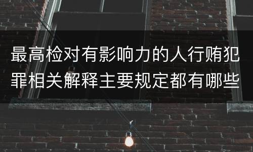 最高检对有影响力的人行贿犯罪相关解释主要规定都有哪些