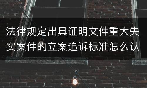 法律规定出具证明文件重大失实案件的立案追诉标准怎么认定