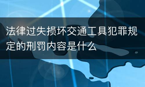 法律过失损坏交通工具犯罪规定的刑罚内容是什么