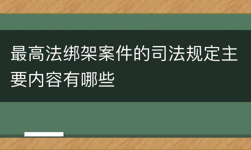 最高法绑架案件的司法规定主要内容有哪些
