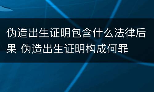 伪造出生证明包含什么法律后果 伪造出生证明构成何罪