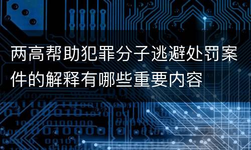 两高帮助犯罪分子逃避处罚案件的解释有哪些重要内容