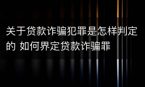 关于贷款诈骗犯罪是怎样判定的 如何界定贷款诈骗罪