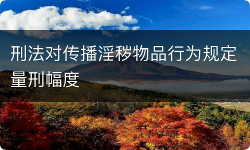 刑法对传播淫秽物品行为规定量刑幅度