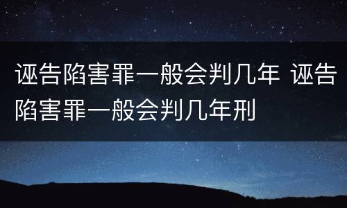 诬告陷害罪一般会判几年 诬告陷害罪一般会判几年刑
