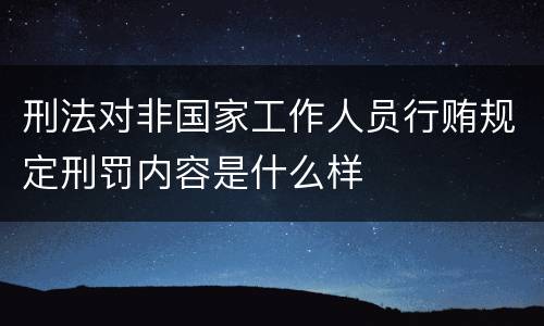 刑法对非国家工作人员行贿规定刑罚内容是什么样