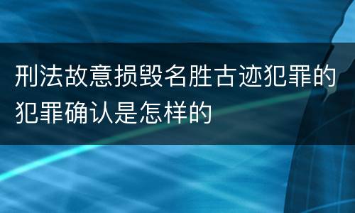 刑法故意损毁名胜古迹犯罪的犯罪确认是怎样的