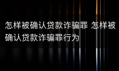 怎样被确认贷款诈骗罪 怎样被确认贷款诈骗罪行为