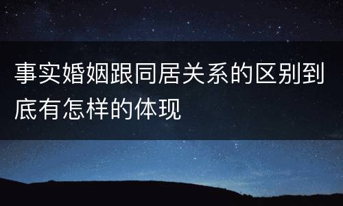 事实婚姻跟同居关系的区别到底有怎样的体现