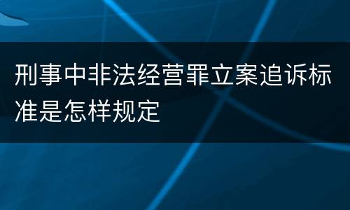 刑事中非法经营罪立案追诉标准是怎样规定