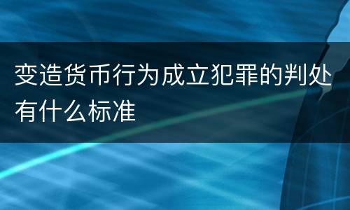 变造货币行为成立犯罪的判处有什么标准