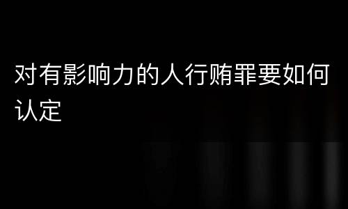 对有影响力的人行贿罪要如何认定
