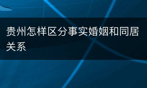 贵州怎样区分事实婚姻和同居关系