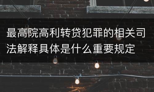 最高院高利转贷犯罪的相关司法解释具体是什么重要规定