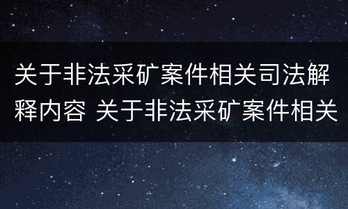 关于非法采矿案件相关司法解释内容 关于非法采矿案件相关司法解释内容的规定