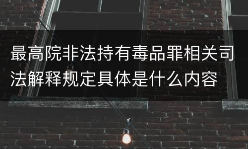 最高院非法持有毒品罪相关司法解释规定具体是什么内容