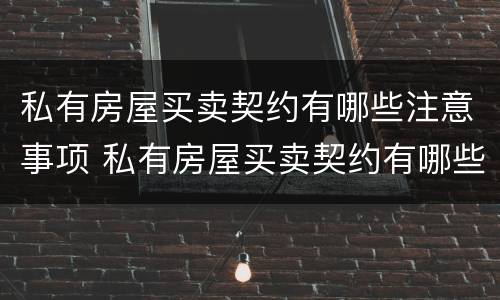 私有房屋买卖契约有哪些注意事项 私有房屋买卖契约有哪些注意事项呢