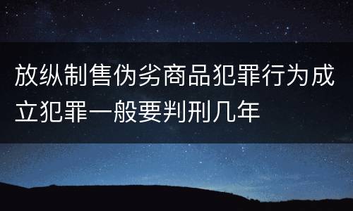 放纵制售伪劣商品犯罪行为成立犯罪一般要判刑几年
