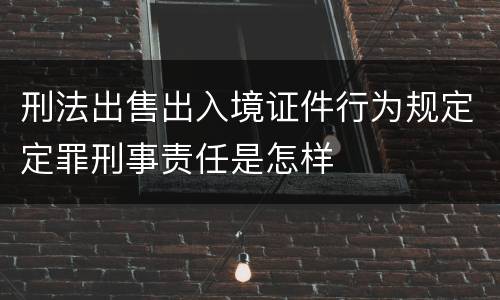 刑法出售出入境证件行为规定定罪刑事责任是怎样