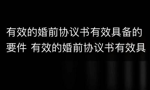 有效的婚前协议书有效具备的要件 有效的婚前协议书有效具备的要件有哪些